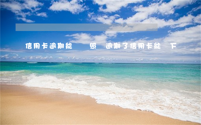 信用卡逾期能辦戶照嗎(逾期了信用卡能辦下來嗎)