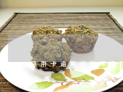 信用卡逾期能辦理借記卡么(逾期辦信用卡可以嗎)
