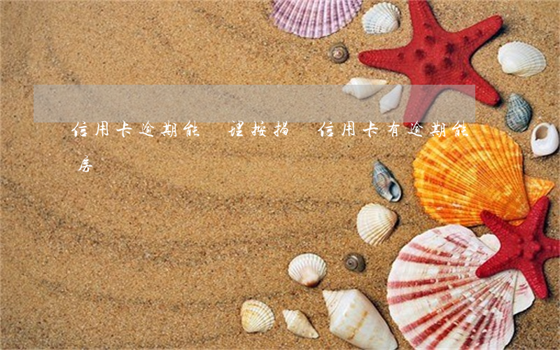 信用卡逾期能辦理按揭嗎(信用卡有逾期能辦房貸嗎)