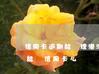 信用卡逾期能辦理港澳(逾過(guò)期還能辦信用卡么)