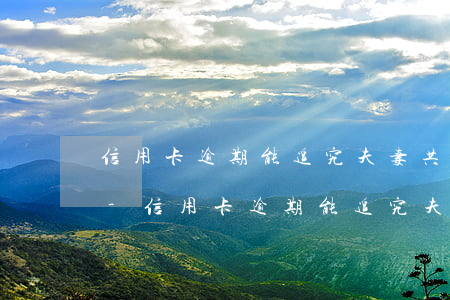 信用卡逾期能追究夫妻共同債務(wù)嗎-信用卡逾期能追究夫妻共同債務(wù)嗎知乎