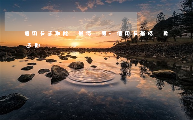 信用卡逾期能還最低額度-信用卡 最低還款 逾期