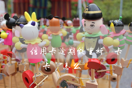 信用卡逾期能重新辦卡嗎(信用卡逾期能重新辦卡嗎怎么辦)