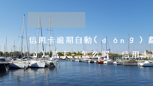 信用卡逾期自動(dòng)劃扣儲(chǔ)蓄卡-怎么解決信用卡逾期被秒扣款