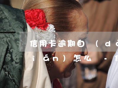 信用卡逾期自動(dòng)扣卡里錢(qián)怎么辦-信用卡逾期自動(dòng)扣卡里錢(qián)怎么辦理