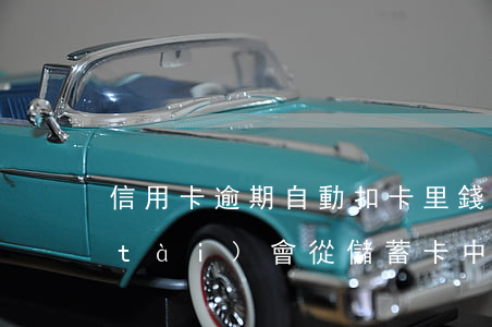 信用卡逾期自動扣卡里錢(信用卡逾期狀態(tài),會從儲蓄卡中自動扣款嗎?)