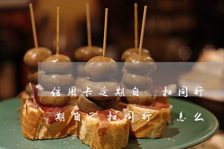 信用卡逾期自動扣同行錢怎么辦-信用卡逾期自動扣同行錢怎么辦理