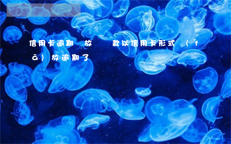 信用卡逾期與放貸(貸款以信用卡形式發(fā)放逾期了)