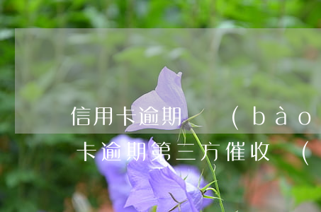信用卡逾期舉報(bào)第三方催債(信用卡逾期第三方催收會(huì)起訴嗎)