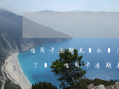 信用卡逾期花唄永遠(yuǎn)都不能用了嗎-信用卡逾期花唄永遠(yuǎn)都不能用了嗎怎么辦