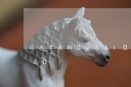 信用卡逾期萬分之五(5張信用卡全面逾期怎么辦)