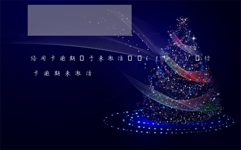 信用卡逾期處于未激活狀態(tài)(銀行卡逾期未激活)