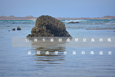 信用卡逾期處理是真的嗎還是假的-信用卡逾期處理是真的嗎還是假的啊