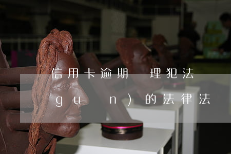 信用卡逾期處理犯法嗎(與信用卡逾期相關(guān)的法律法規(guī))