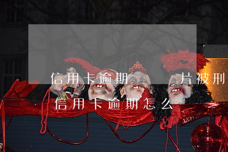 信用卡逾期處罰圖片(被刑拘導(dǎo)致信用卡逾期怎么辦)
