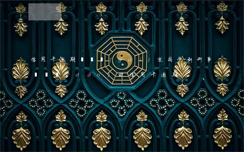 信用卡逾期處罰規(guī)定(因受到刑事處罰導(dǎo)致信用卡逾期)
