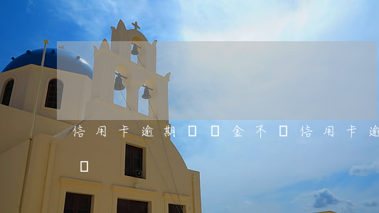 信用卡逾期處罰金不還(信用卡逾期處罰金不還)