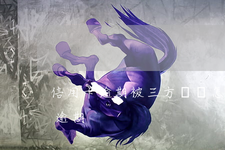 信用卡逾期被三方騷擾怎么辦(信用卡3塊錢逾期)