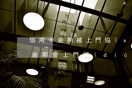 信用卡逾期被上門協(xié)商(欠信用卡逾期會上門調(diào)查嗎)