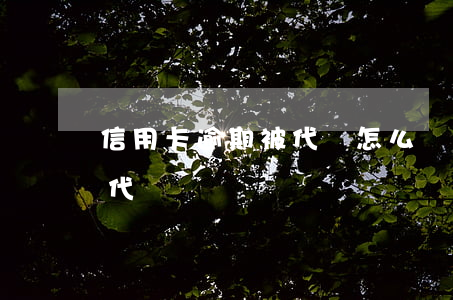 信用卡逾期被代償怎么辦(逾期的信用卡可以代還嗎)