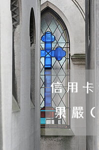 信用卡逾期被?？▓髲U(逾期后注銷信用卡后果嚴(yán)重)