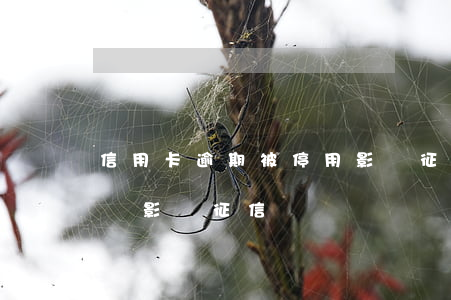 信用卡逾期被停用影響征信嗎-信用卡逾期會影響征信嗎