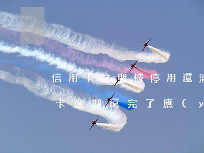 信用卡逾期被停用還清之后銷戶(停用的信用卡逾期還完了應(yīng)該注銷嗎)