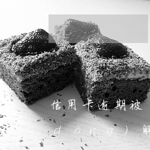 信用卡逾期被凍結(jié)了多久自動(dòng)解凍-信用卡凍結(jié)客服說(shuō)不可以解凍