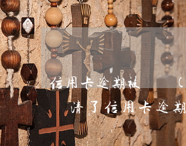 信用卡逾期被凍結(jié)了還能再用嗎 還清了信用卡逾期款為啥被銀行把卡凍結(jié)了