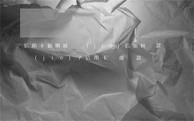 信用卡逾期被凍結(jié)后如何還款(凍結(jié)了信用卡還能還款嗎)