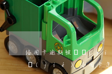 信用卡逾期被凍結(jié)如何解除(被凍結(jié)信用卡怎么解凍)