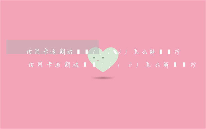信用卡逾期被凍結(jié)怎么解凍銀行（信用卡逾期被凍結(jié)怎么解凍銀行）
