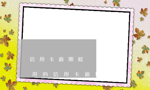 信用卡逾期被凍結(jié)還款后銷戶 停用的信用卡逾期還完了應(yīng)該注銷嗎