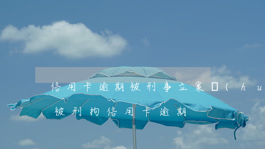 信用卡逾期被刑事立案會(huì)通知嗎 被刑拘信用卡逾期