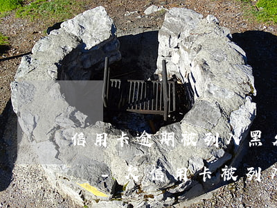 信用卡逾期被列入黑名單會(huì)終身嗎-欠信用卡被列入黑名單了怎么辦?