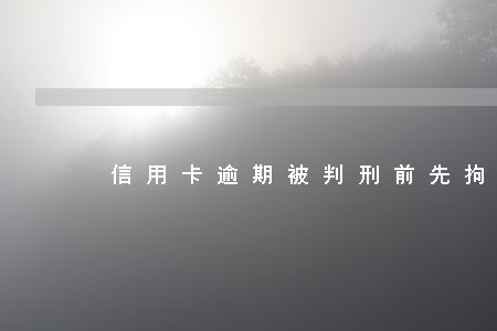 信用卡逾期被判刑前先拘留嗎