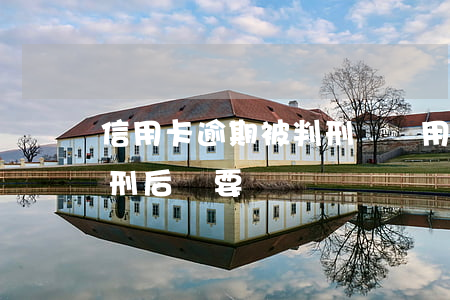 信用卡逾期被判刑錢還用還嗎 欠信用卡被判刑后還要還錢嗎