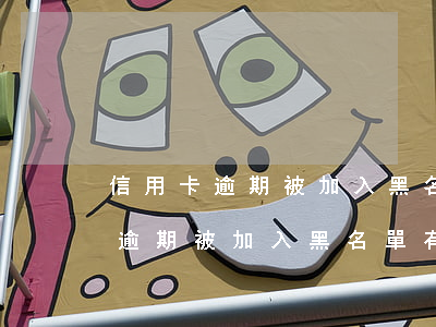 信用卡逾期被加入黑名單有影響嗎-信用卡逾期被加入黑名單有影響嗎知乎
