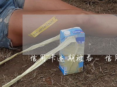 信用卡逾期被吞-信用卡逾期被吞了怎么辦