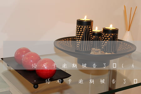 信用卡逾期被告了會(huì)是什么后果-信用卡逾期被告了會(huì)是什么后果呢