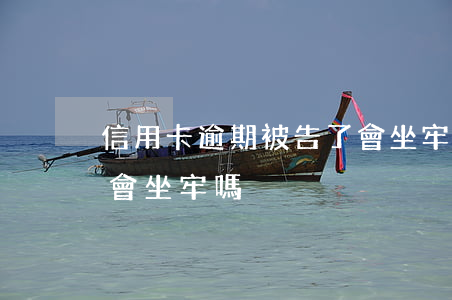 信用卡逾期被告了會坐牢嗎(被信用卡起訴了會坐牢嗎)