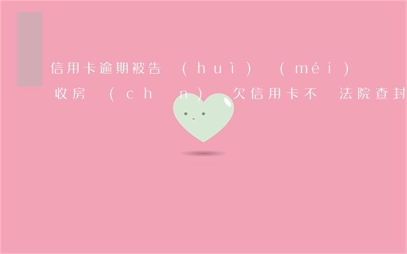 信用卡逾期被告會(huì)沒(méi)收房產(chǎn)嗎(欠信用卡不還法院查封房產(chǎn)嗎)