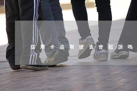 信用卡逾期被告會起訴嗎