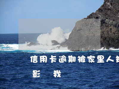信用卡逾期被家里人知道(家人信用卡逾期會影響我嗎)