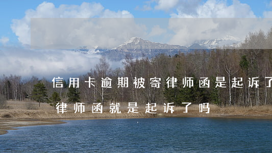 信用卡逾期被寄律师函是起诉了吗-逾期寄律师函就是起诉了吗