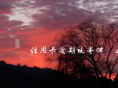 信用卡逾期被寄律師函怎么辦