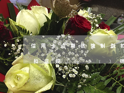 信用卡逾期被強制劃扣 信用卡逾期被強制劃扣違規(guī)嗎