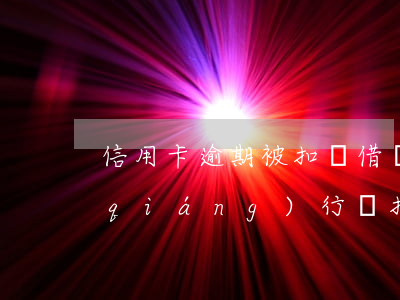 信用卡逾期被扣劃借記卡(信用卡逾期被強(qiáng)行劃扣怎么辦)
