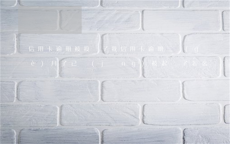 信用卡逾期被投訴了(我信用卡逾期三個(gè)月了已經(jīng)被起訴了怎么辦)