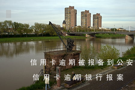 信用卡逾期被报备到公安局(派出所打电话说信用卡逾期银行报案)
